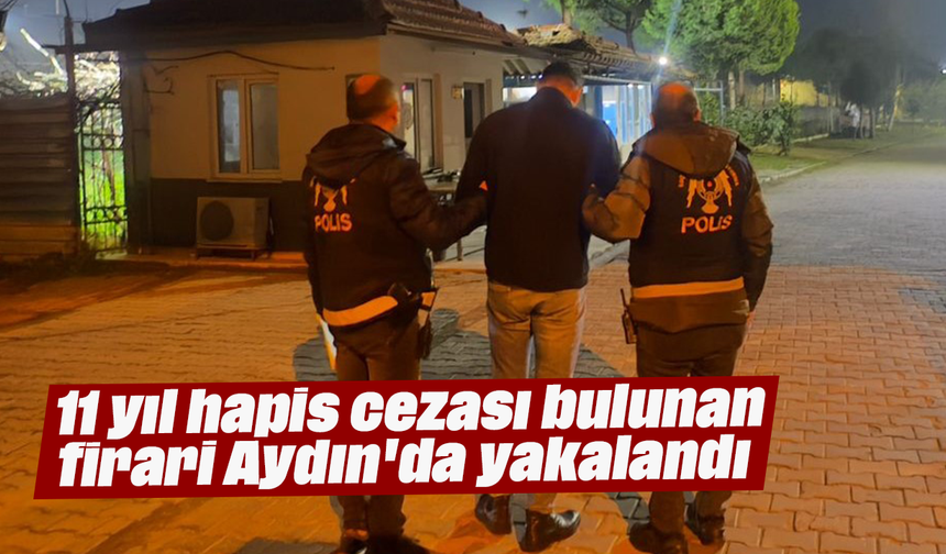 11 yıl hapis cezası bulunan firari, Aydın'da yakalandı