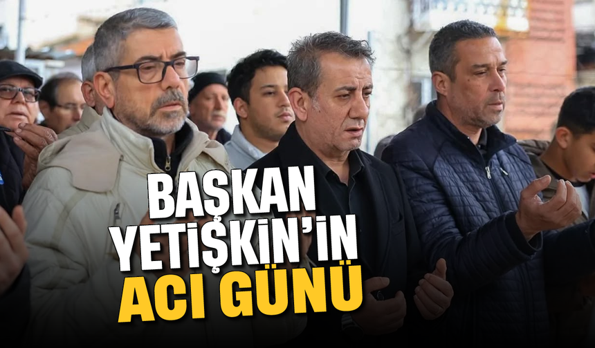 Başkan Yetişkin’in acı günü
