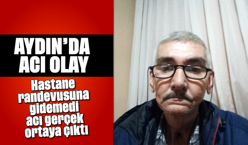 Aydın'da acı olay: Hastane randevusuna gidemedi, acı gerçek ortaya çıktı