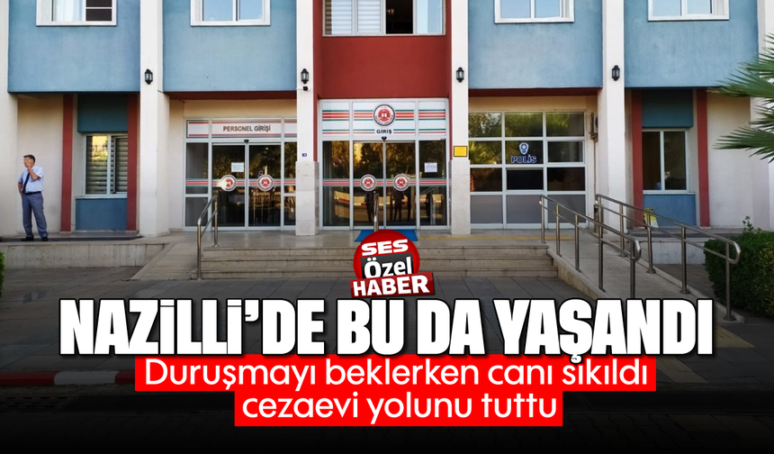 Nazilli’de bu da yaşandı: Duruşmayı beklerken canı sıkıldı cezaevi yolunu tuttu