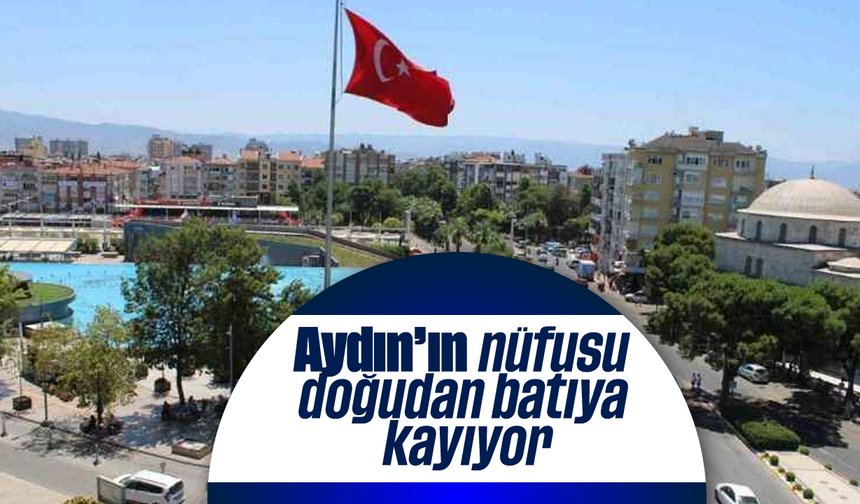 Aydın'ın nüfusu doğudan batıya kayıyor