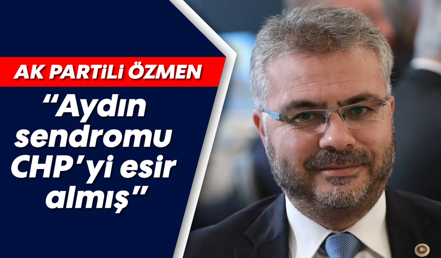 Özmen, “Aydın sendromu CHP’yi esir almış”