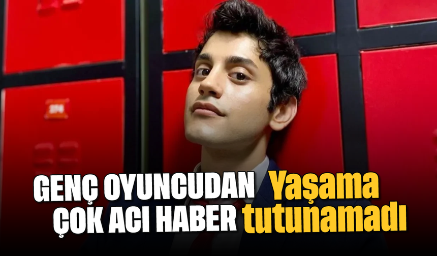 Genç oyuncudan acı haber: Hayata tutunamadı