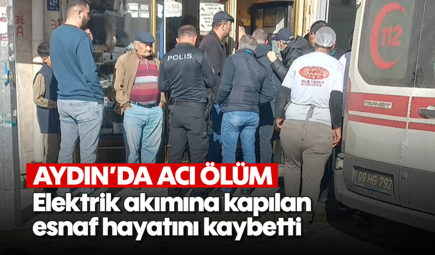 Aydın'da acı ölüm: Elektrik akımına kapılan esnaf hayatını kaybetti