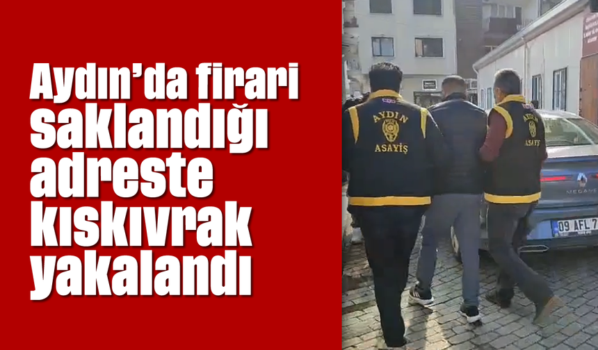 Aydın'da firari saklandığı adreste kıskıvrak yakalandı