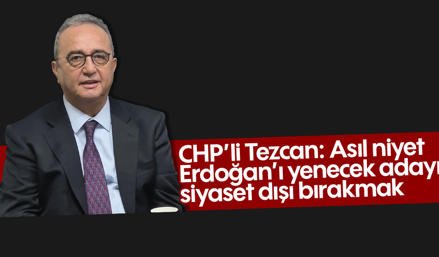 CHP’li Tezcan, “Asıl niyet, Erdoğan’ı yenecek adayı siyaset dışı bırakmak”