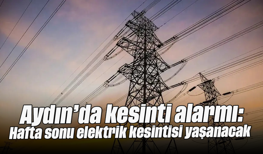 Aydın’da kesinti alarmı: Hafta sonu elektrik kesintisi yaşanacak