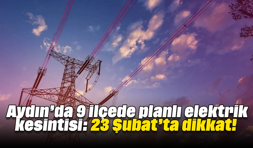 Aydın’da 9 ilçede planlı elektrik kesintisi: 23 Şubat’ta dikkat!