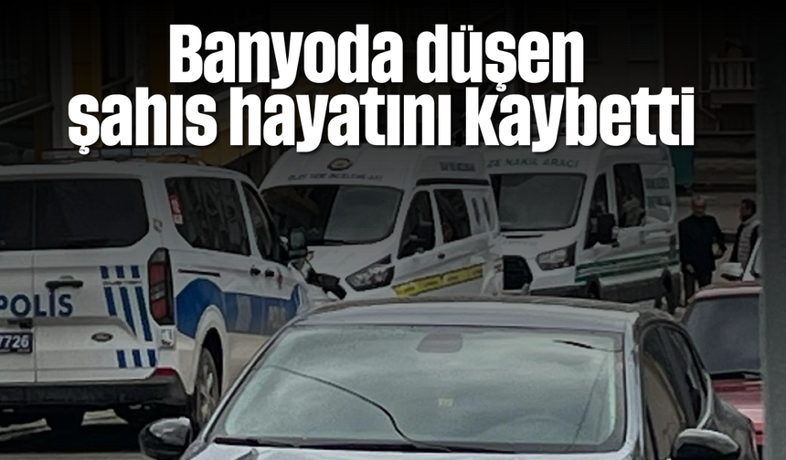 Banyoda düşen şahıs hayatını kaybetti