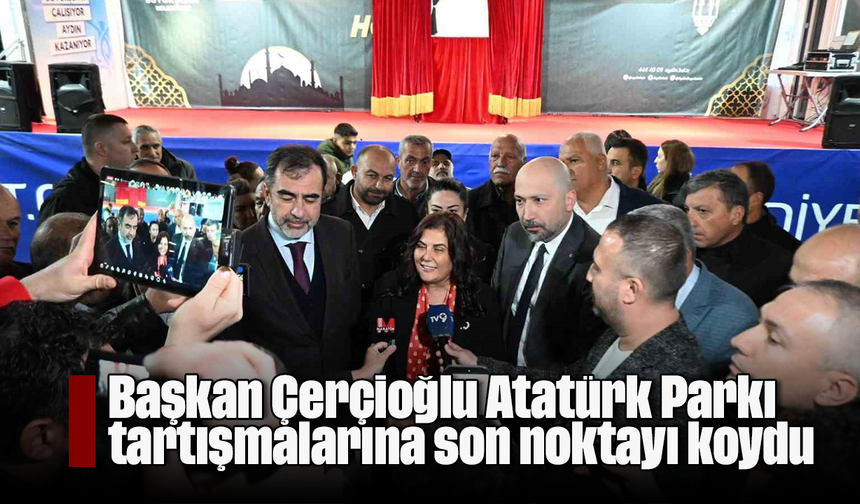 Başkan Çerçioğlu Atatürk Parkı tartışmalarına son noktayı koydu
