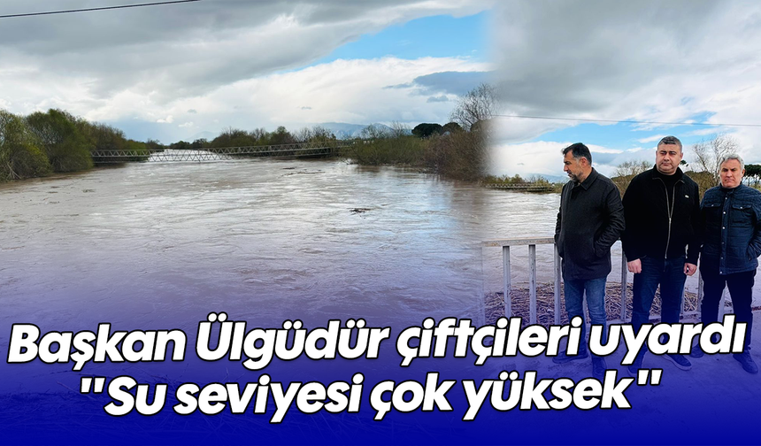 Başkan Ülgüdür, çiftçileri uyardı: "Su seviyesi çok yüksek"