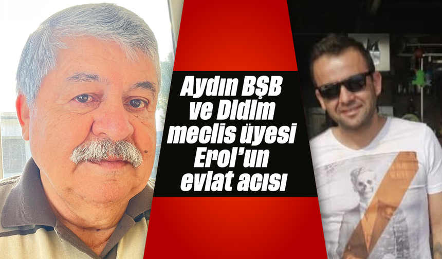 Aydın BŞB ve Didim meclis üyesi Erol'un evlat acısı