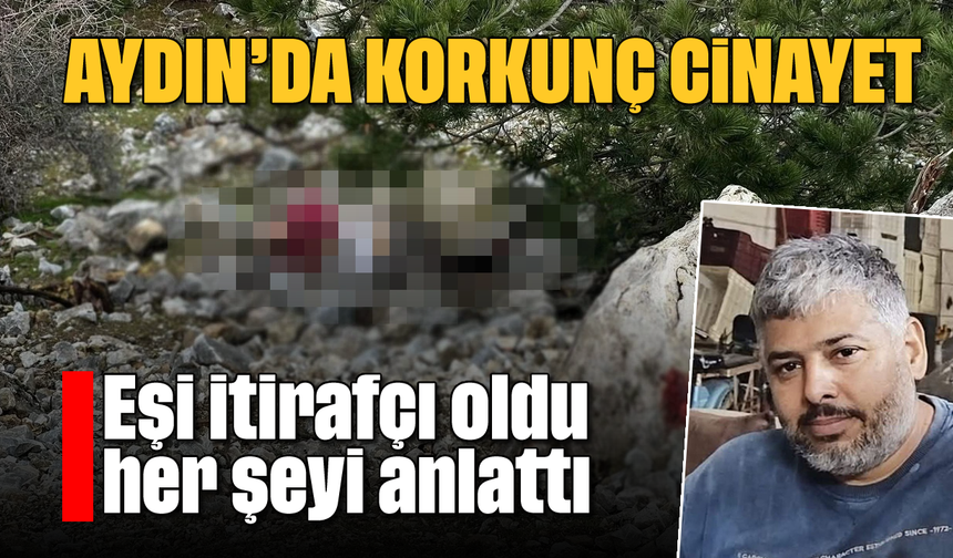 Aydın’da korkunç cinayet: Eşi itirafçı oldu her şeyi anlattı