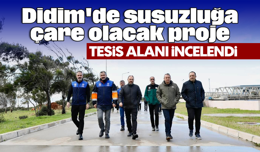 Didim'de susuzluğa çare olacak proje: Tesis alanı incelendi