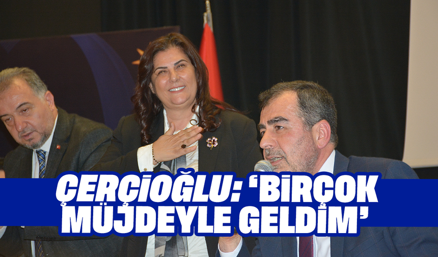 Çerçioğlu: “Birçok müjdeyle geldim”