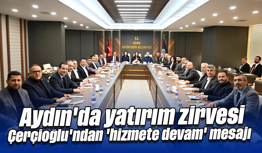 Aydın'da yatırım zirvesi: Çerçioğlu'ndan 'hizmete devam' mesajı