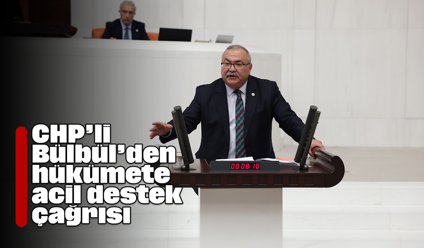 CHP’li Bülbül’den hükümete acil destek çağrısı