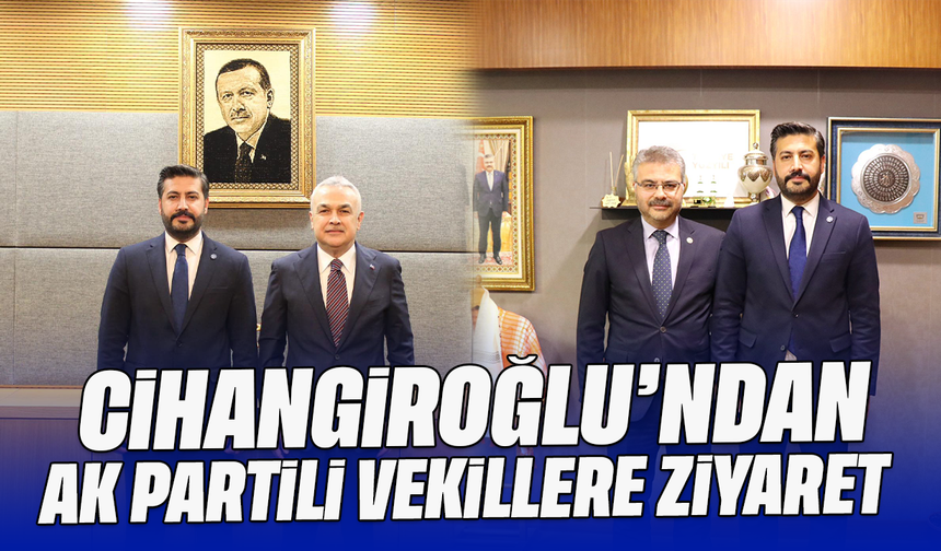 Cihangiroğlu’ndan AK Partili vekillere ziyaret