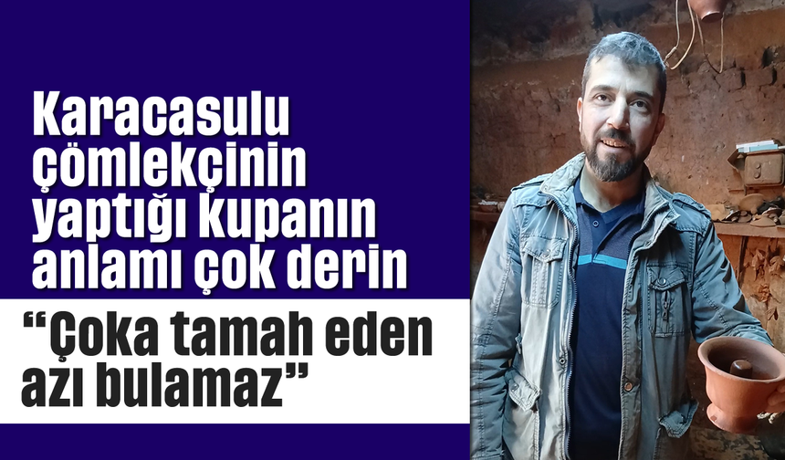 Karacasulu çömlekçinin yaptığı kupanın anlamı çok derin