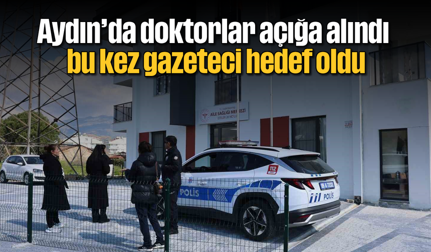 Aydın'da doktorlar açığa alındı, bu kez gazeteci hedef oldu