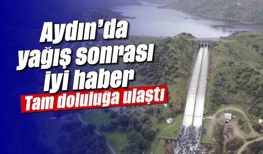Aydın'da yağış sonrası iyi haber: Tam doluluğa ulaştı