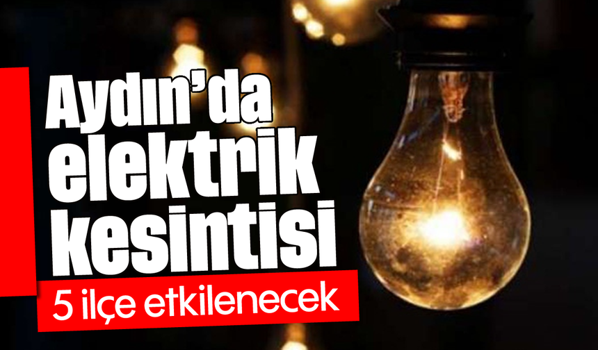 Aydın’da elektrik kesintisi: 5 ilçe etkilenecek