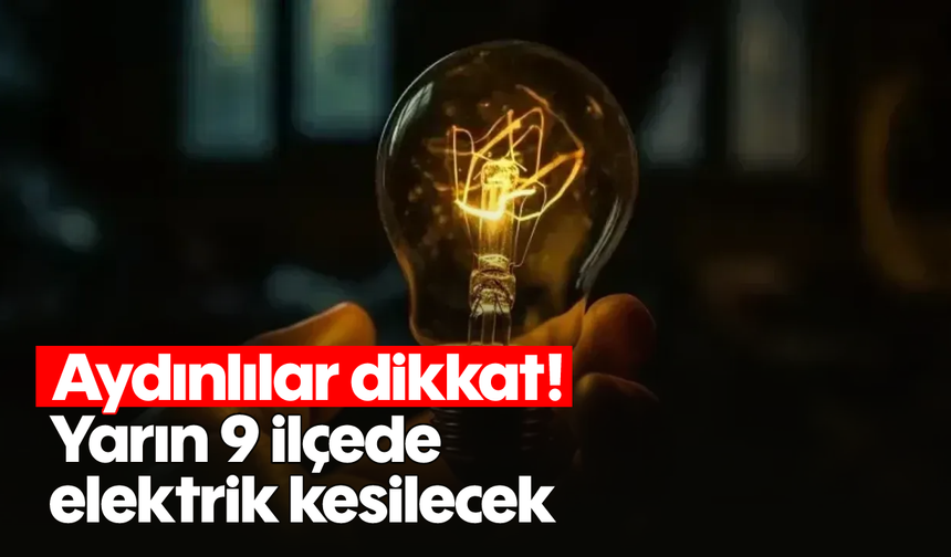 Aydınlılar dikkat! Yarın 9 ilçede elektrik kesilecek