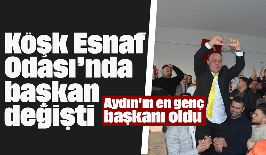 Köşk Esnaf Odası’nda başkan değişti: Aydın'ın en genç başkanı oldu