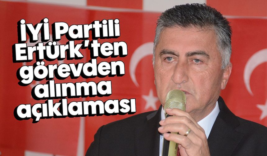 İYİ Partili Ertürk’ten görevden alınma açıklaması