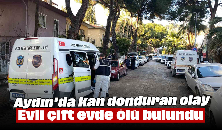 Aydın’da kan donduran olay: Evli çift evde ölü bulundu