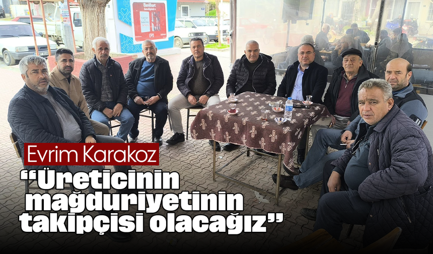 Karakoz, “Üreticinin mağduriyetinin takipçisi olacağız”