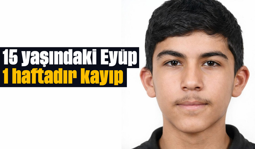 15 yaşındaki Eyüp 1 haftadır kayıp