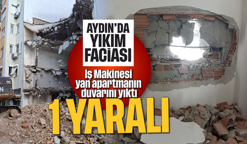 Aydın’da yıkım faciası: İş Makinesi yan apartmanın duvarını yıktı; 1 Yaralı