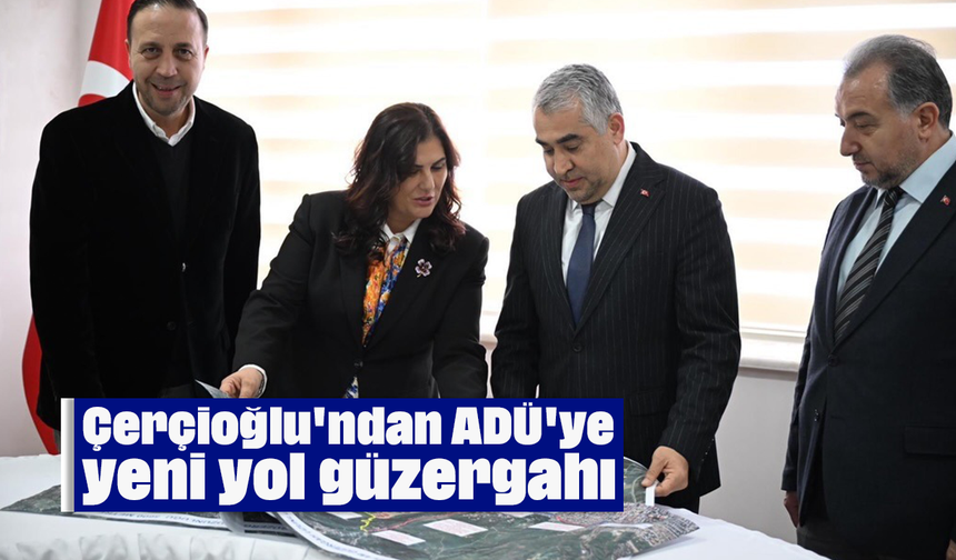 Çerçioğlu'ndan ADÜ'ye yeni yol güzergahı