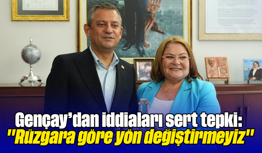 Gençay’dan iddiaları sert tepki; "Rüzgara göre yön değiştirmeyiz"