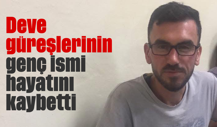 Deve güreşlerinin genç ismi hayatını kaybetti