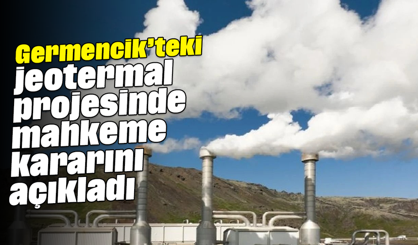 Germencik’teki jeotermal projesinde mahkeme kararını açıkladı