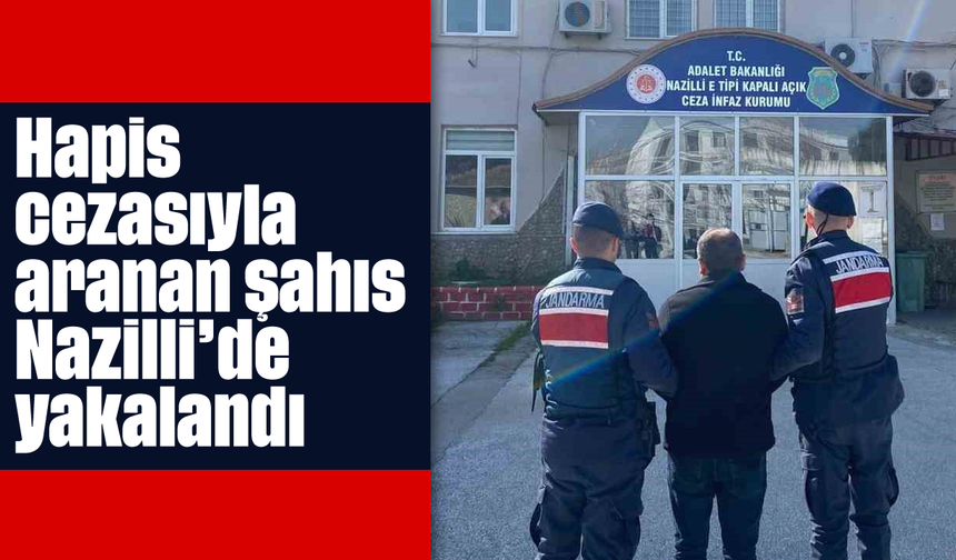 Hapis cezasıyla aranan şahıs Nazilli’de yakalandı