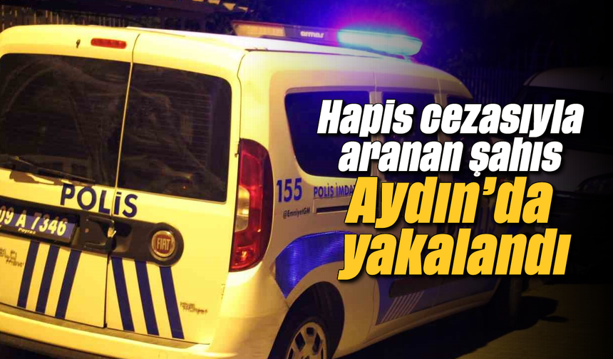 Hapis cezasıyla aranan şahıs Aydın'da yakalandı