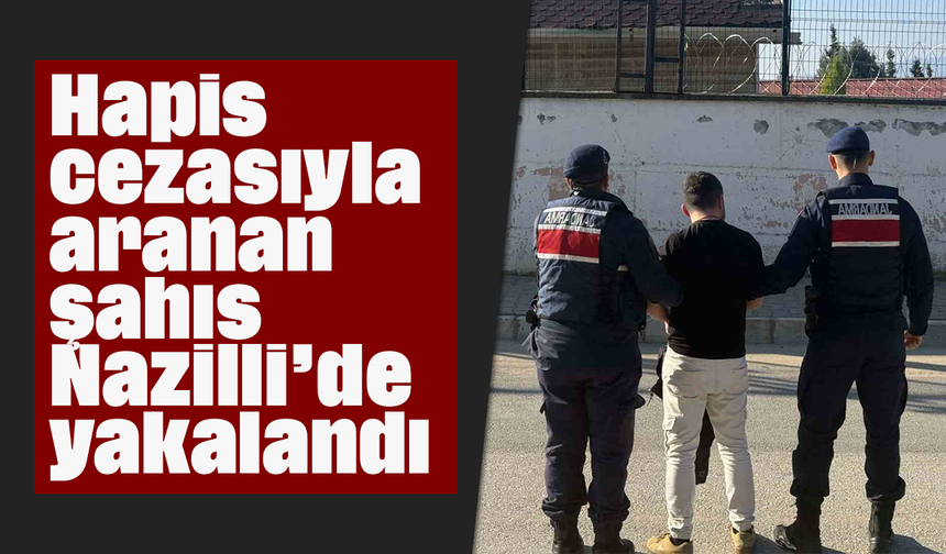 Hapis cezasıyla aranan şahıs Nazilli’de yakalandı