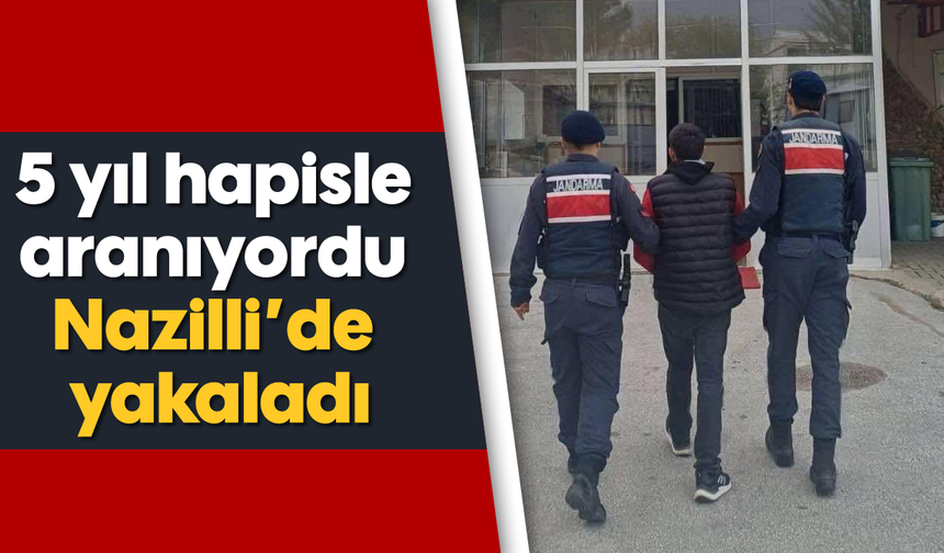 5 yıl hapisle aranıyordu, Nazilli’de yakaladı