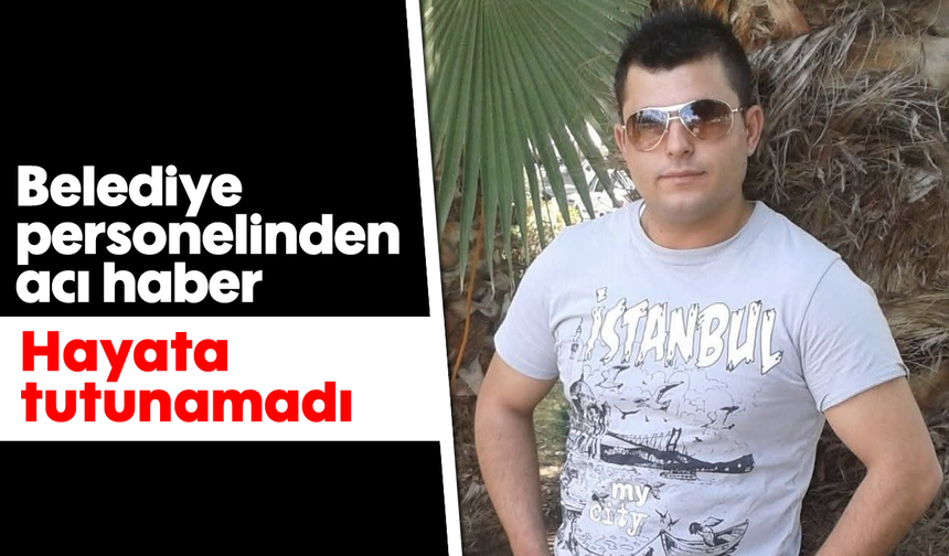 Belediye personelinden acı haber: Hayata tutunamadı