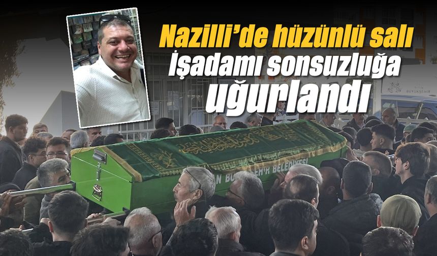 Nazilli'de hüzünlü salı: İşadamı sonsuzluğa uğurlandı