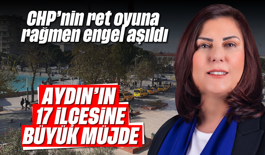 CHP'nin ret oyuna rağmen engel aşıldı: Aydın'ın 17 ilçesine müjde