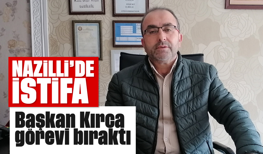 Nazilli'de istifa: Başkan Kırca görevi bıraktı