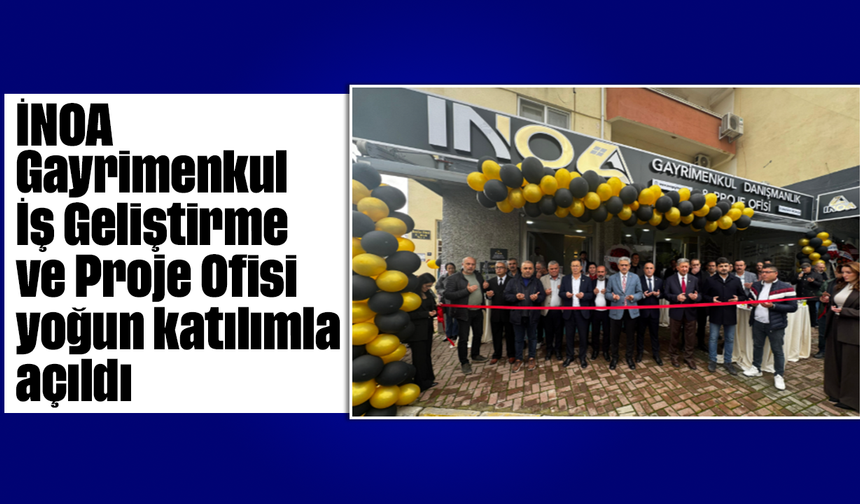 İNOA Gayrimenkul İş Geliştirme ve Proje Ofisi yoğun katılımla açıldı