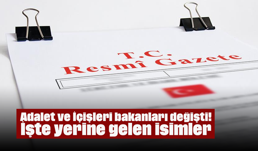Adalet ve İçişleri bakanları değişti! İşte yerine gelen isimler
