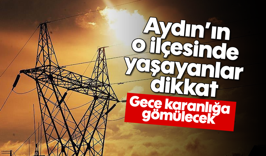 Aydın'ın o ilçesinde yaşayanlar dikkat: Gece karanlığa gömülecek