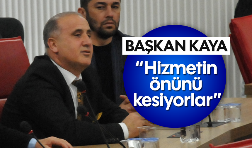 Başkan Kaya, “Hizmetin önünü kesiyorlar”