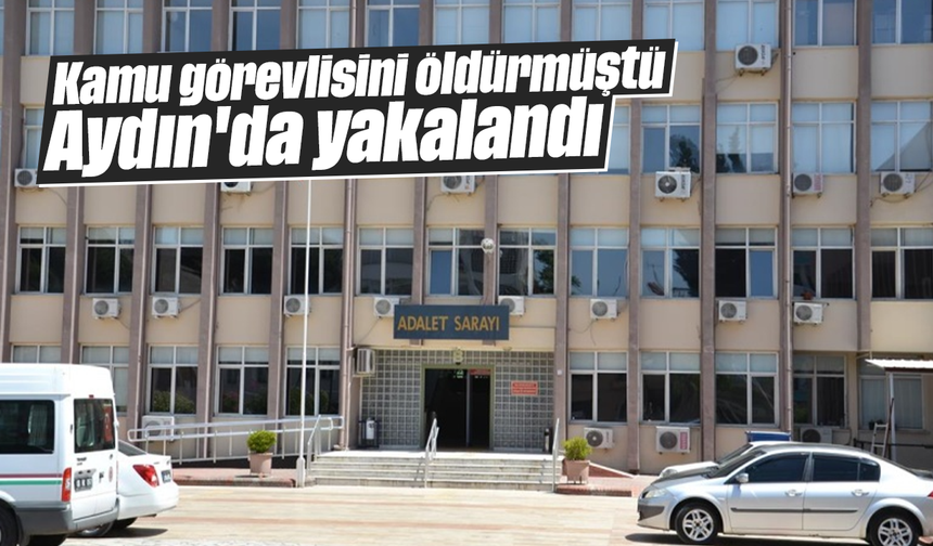 Kamu görevlisini öldürmüştü, Aydın'da yakalandı